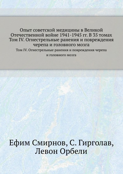 Опыт советской медицины в Великой Отечественной войне 1941-1945 гг. В 35 томах. Том 4. Огнестрельные ранения и повреждения черепа и головного мозга