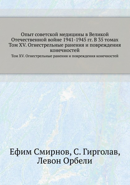 Опыт советской медицины в Великой Отечественной войне 1941-1945 гг. В 35 томах. Том 15. Огнестрельные ранения и повреждения конечностей