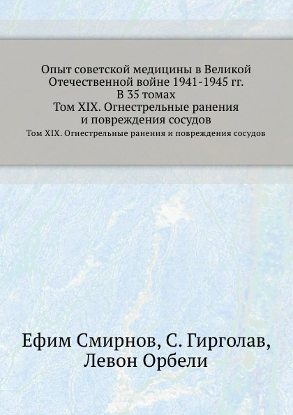 Опыт советской медицины в Великой Отечественной войне 1941-1945 гг. В 35 томах. Том 19. Огнестрельные ранения и повреждения сосудов