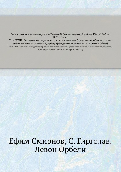 Опыт советской медицины в Великой Отечественной войне 1941-1945 гг. В 35 томах. Том 23. Болезни желудка (гастриты и язвенная болезнь) (особенности их возникновения, течения, предупреждения и 