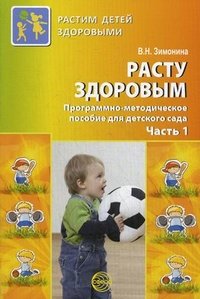 Расту здоровым. Программно-методическое пособие для детского сада. В 2 ч. Ч. 1. Зимонина В.Н