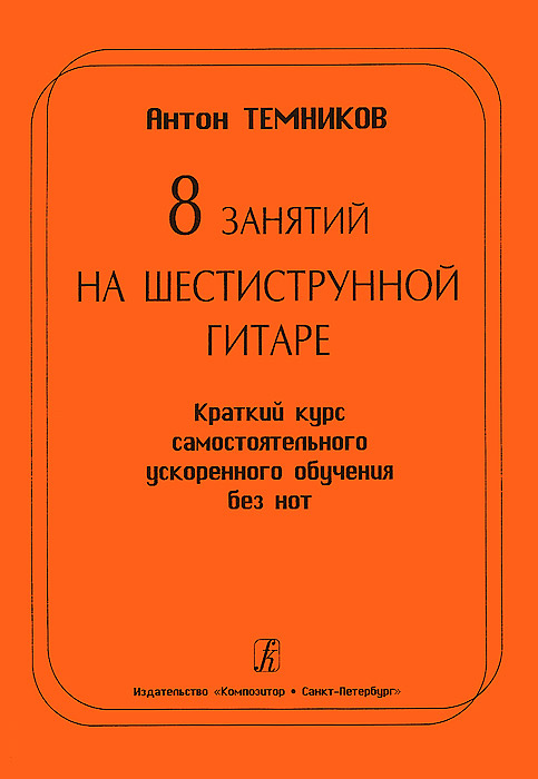 8 занятий на шестиструнной гитаре. Краткий курс самостоятельного ускоренного обучения без нот