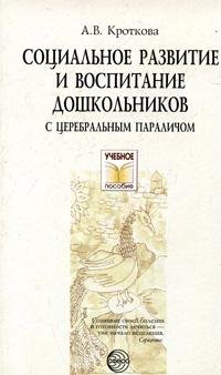 Социальное развитие и воспитание дошкольников с церебральным параличом. Кроткова А.В