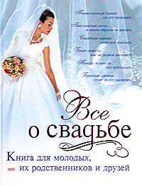 Все о свадьбе. Книга для молодых, их родственников и друзей