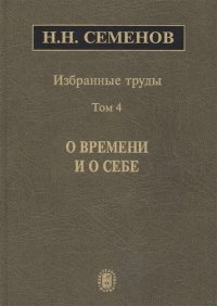 Н. Н. Семенов. Избранные труды. Том 4. О времени и о себе