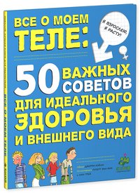 Все о моем теле. 50 важных советов для идеального здоровья и внешнего вида