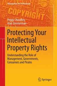 Protecting Your Intellectual Property Rights: Understanding the Role of Management, Governments, Consumers and Pirates (Management for Professionals)