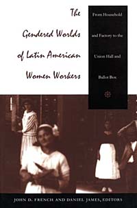 The Gendered Worlds of Latin American Women Workers: From Household and Factory to the Union Hall and Ballot Box (Comparative and International Working-Class History)