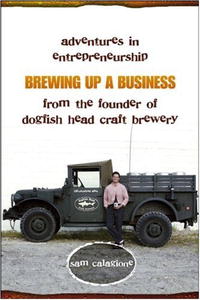 Brewing Up a Business: Adventures in Entrepreneurship from the Founder of Dogfish Head Craft Brewery