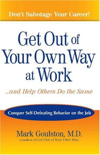 Get Out of Your Own Way at Work...And Help Others Do the Same: Conquer Self-Defeating Behavior on the Job