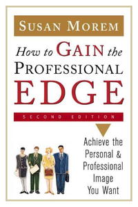 How To Gain The Professional Edge: Achieve The Personal And Professional Image You Want