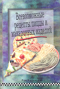 Всевозможные рецепты пиццы и макаронных изделий