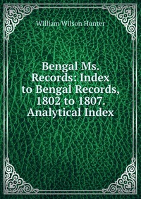 Bengal Ms. Records: Index to Bengal Records, 1802 to 1807. Analytical Index