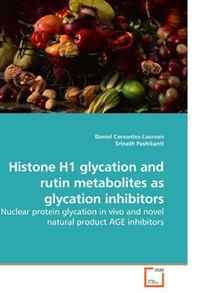 Histone H1 glycation and rutin metabolites as glycation inhibitors: Nuclear protein glycation in vivo and novel natural product AGE inhibitors