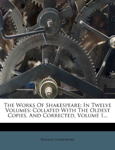 The Works Of Shakespeare: In Twelve Volumes: Collated With The Oldest Copies, And Corrected, Volume 1...