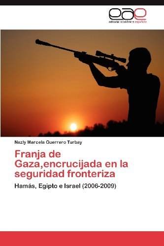 Franja de Gaza,encrucijada en la seguridad fronteriza: Hamas, Egipto e Israel (2006-2009) (Spanish Edition)