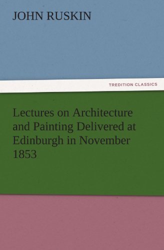 Lectures on Architecture and Painting Delivered at Edinburgh in November 1853