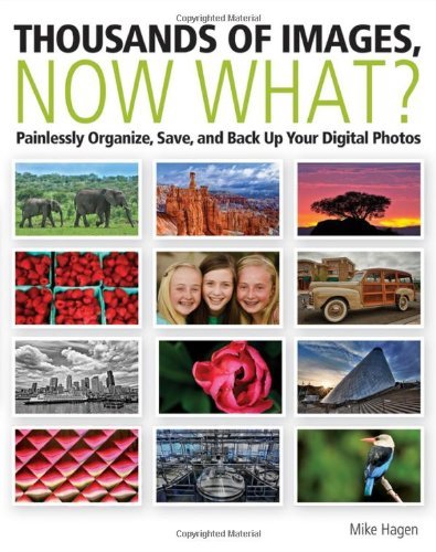 Thousands of Images, Now What: Painlessly Organize, Save, and Back Up Your Digital Photos