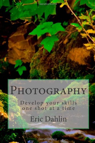 Photography: Develop your skills one shot at a time (Volume 1)