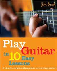 Play Guitar in 10 Easy Lessons: A simple, structured approach to learning guitar