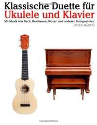 Klassische Duette fur Ukulele und Klavier: Ukulele fur Anfanger. Mit Musik von Bach, Beethoven, Mozart und anderen Komponisten (In Noten und Tabulatur) (German Edition)