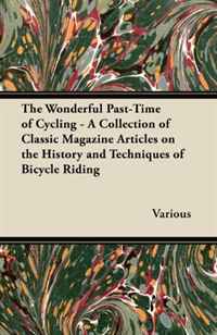 The Wonderful Past-Time of Cycling - A Collection of Classic Magazine Articles on the History and Techniques of Bicycle Riding