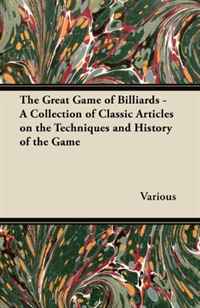 The Great Game of Billiards - A Collection of Classic Articles on the Techniques and History of the Game