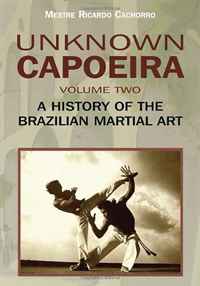 Unknown Capoeira, Volume Two: A History of the Brazilian Martial Art