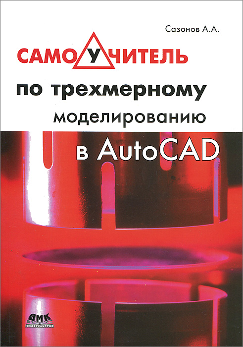 А. А. Сазонов - «Самоучитель по трехмерному моделированию в AutoCAD»