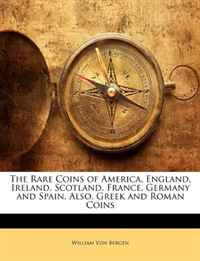 The Rare Coins of America, England, Ireland, Scotland, France, Germany and Spain, Also, Greek and Roman Coins