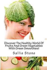 Discover The Healthy World Of Fruits And Green Vegetables With Green Smoothies!