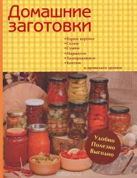 Домашние заготовки. Варим варенье, солим, сушим, маринуем, замораживаем, коптим и правильно храним