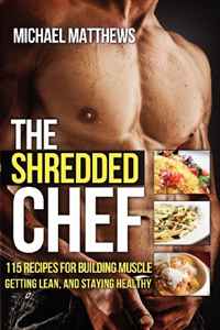 The Shredded Chef: 115Recipes for Building Muscle, Getting Lean, and Staying Healthy