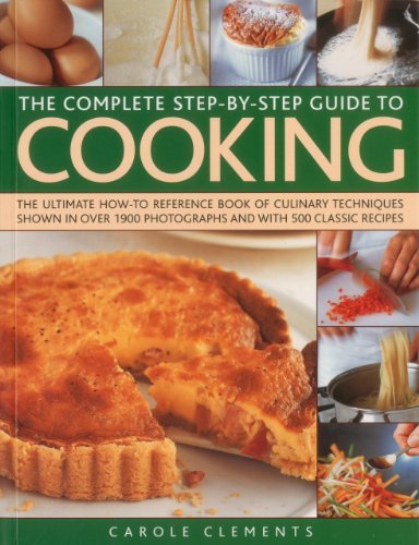 The Complete Step-by-Step Guide to Cooking: The ultimate how-to reference book of culinary techniques shown in over 1550 photographs and with 500 classic recipes