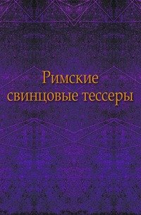 Записки историко-филологического факультета Императорского С.-Петербургского университета.Римские свинцовые тессеры