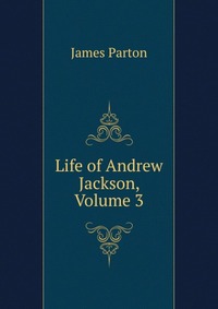 Life of Andrew Jackson, Volume 3