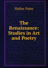 The Renaissance: Studies in Art and Poetry