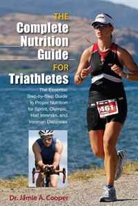 The Complete Nutrition Guide for Triathletes: The Essential Step-by-Step Guide to Proper Nutrition for Sprint, Olympic, Half Ironman, and Ironman Distances