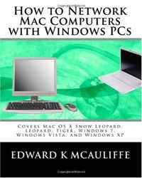 How to Network Mac Computers with Windows PCs: Covers Mac OS X Snow Leopard, Leopard, Tiger, Windows 7, Windows Vista, and Windows XP