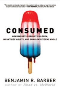 Consumed – How Markets Corrupt Children, Infantilize Adults, and Swallow Citizens Whole