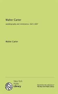 Walter Carter: autobiography and reminisence, 1823-1897