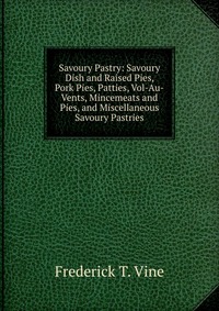 Savoury Pastry: Savoury Dish and Raised Pies, Pork Pies, Patties, Vol-Au-Vents, Mincemeats and Pies, and Miscellaneous Savoury Pastries