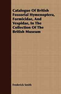 Catalogue Of British Fossorial Hymenoptera, Formicidae, And Vespidae, In The Collection Of The British Museum