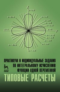 Практикум и индивидуальные задания по интегральному исчеслению функции одной переменной. Типовые расчеты