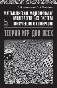 Математическое моделирование многоагентных систем конкуренции и кооперации. Теория игр для всех