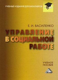 Управление в социальной работе: Учебное пособие для бакалавров. Василенко Е.И