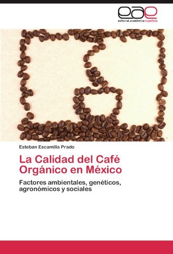 La Calidad del Cafe Organico en Mexico: Factores ambientales, geneticos, agronomicos y sociales (Spanish Edition)