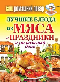 Ваш домашний повар. Лучшие блюда из мяса в праздники и на каждый день