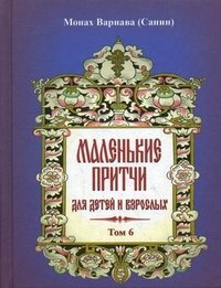 Маленькие притчи для детей и взрослых. Т. 6. Монах Варнава (Евгений Санин)