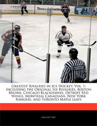 Greatest Rivalries in Ice Hockey: Volume 1: Including the Original Six Rivalries, Boston Bruins, Chicago Blackhawks, Detroit Red Wings, Montreal Canadians, New York Rangers, and Toronto Maple